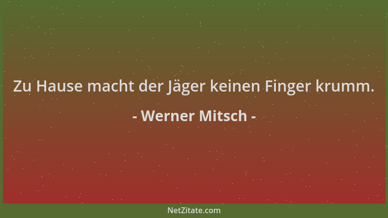 Werner Mitsch - Zu Hause macht der Jäger keinen Finger krumm....