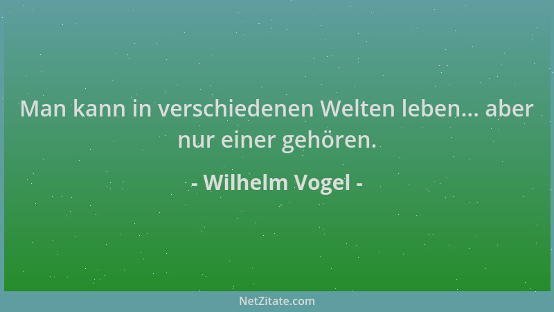 Wilhelm Vogel - Man kann in verschiedenen Welten leben... aber nur einer gehören....