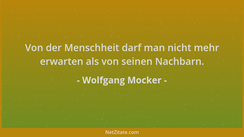 Wolfgang Mocker - Von der Menschheit darf man nicht mehr erwarten als von seinen Nachbarn....