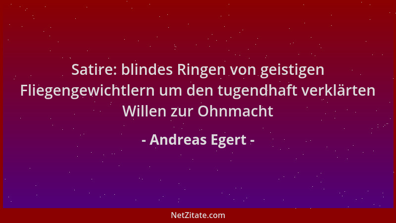 Andreas Egert - Satire: blindes Ringen von geistigen Fliegengewichtlern um den tugendhaft verklärten Willen zur Ohnmacht...