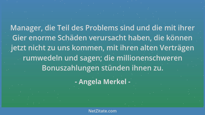 Angela Merkel - Manager, die Teil des Problems sind und die mit ihrer Gier enorme Schäden verursacht haben, die können jetz...