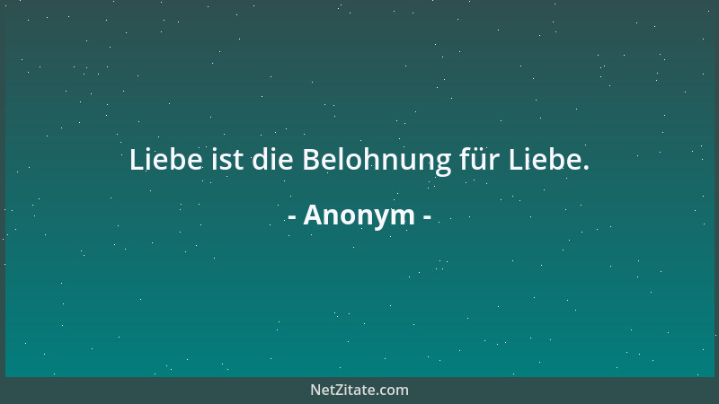 Anonym - Liebe ist die Belohnung für Liebe....