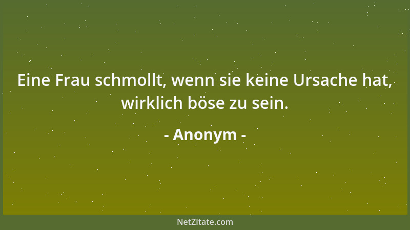 Anonym - Eine Frau schmollt, wenn sie keine Ursache hat, wirklich böse zu sein....