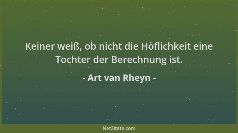 Art van Rheyn - Keiner weiß, ob nicht die Höflichkeit eine Tochter der Berechnung ist....