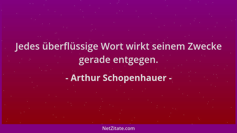 Arthur Schopenhauer - Jedes überflüssige Wort wirkt seinem Zwecke gerade entgegen....