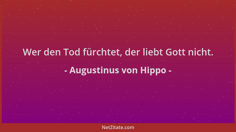 Augustinus von Hippo - Wer den Tod fürchtet, der liebt Gott nicht....