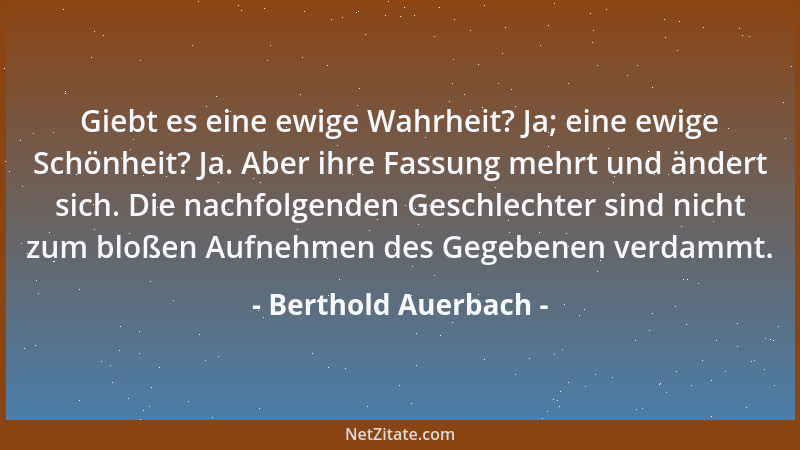 Berthold Auerbach - Giebt es eine ewige Wahrheit? Ja; eine ewige Schönheit? Ja. Aber ihre Fassung mehrt und ändert sich. Di...