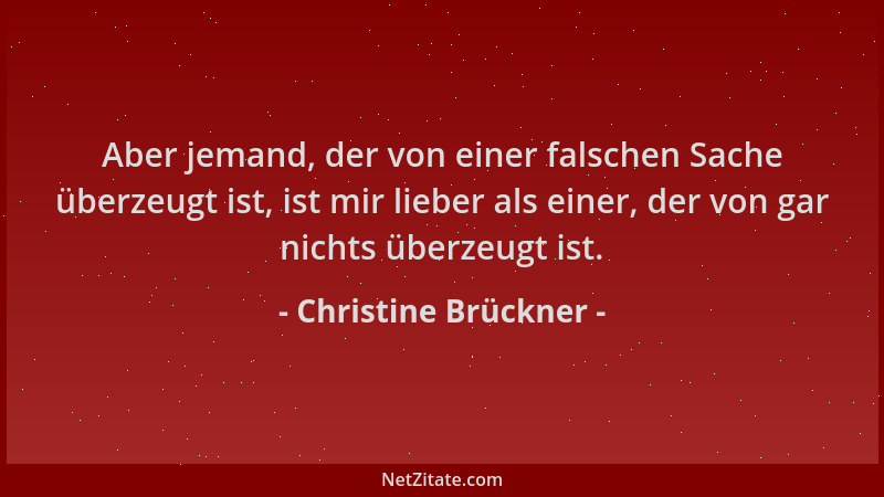 Christine Brückner - Aber jemand, der von einer falschen Sache überzeugt ist, ist mir lieber als einer, der von gar nichts...