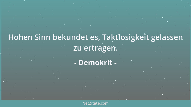 Demokrit - Hohen Sinn bekundet es, Taktlosigkeit gelassen zu ertragen....