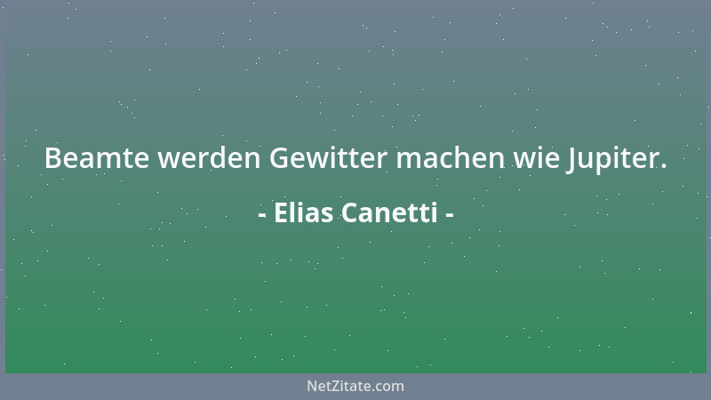 Elias Canetti - Beamte werden Gewitter machen wie Jupiter....