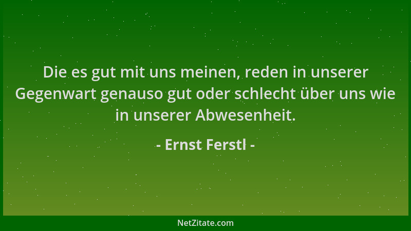 Ernst Ferstl - Die es gut mit uns meinen, reden in unserer Gegenwart genauso gut oder schlecht über uns wie in unserer Abwe...