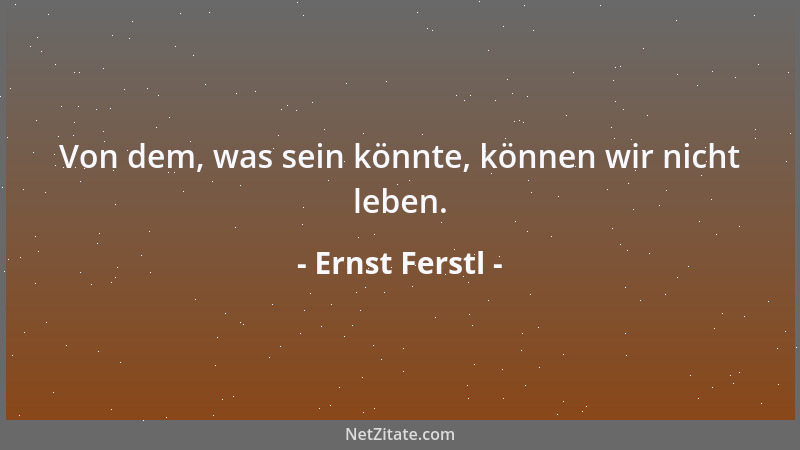 Ernst Ferstl - Von dem, was sein könnte, können wir nicht leben....