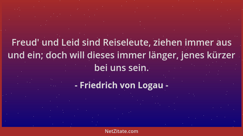 Friedrich von Logau - Freud ' und Leid sind Reiseleute, ziehen immer aus und ein; doch will dieses immer länger, jenes kürze...