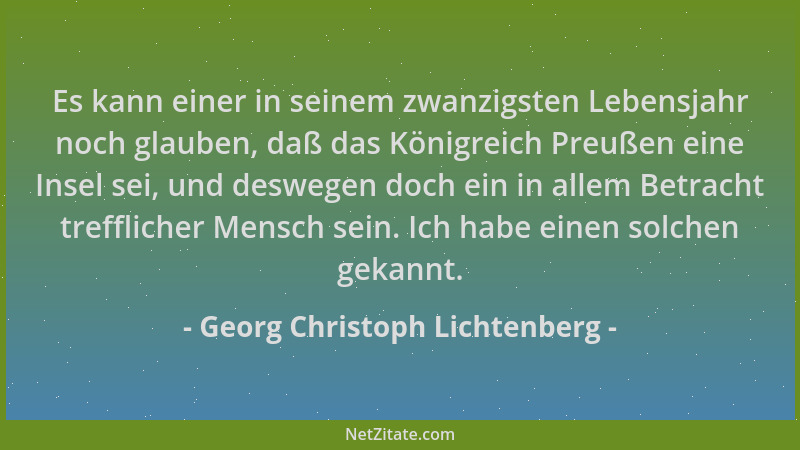 Georg Christoph Lichtenberg - Es kann einer in seinem zwanzigsten Lebensjahr noch glauben, daß das Königreich Preußen eine...