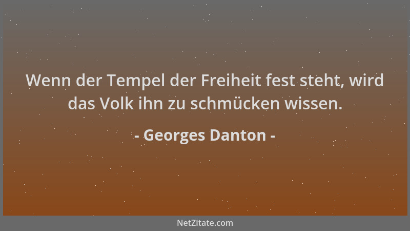Georges Danton - Wenn der Tempel der Freiheit fest steht, wird das Volk ihn zu schmücken wissen....