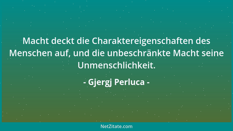 Gjergj Perluca - Macht deckt die Charaktereigenschaften des Menschen auf, und die unbeschränkte Macht seine Unmenschlichkei...