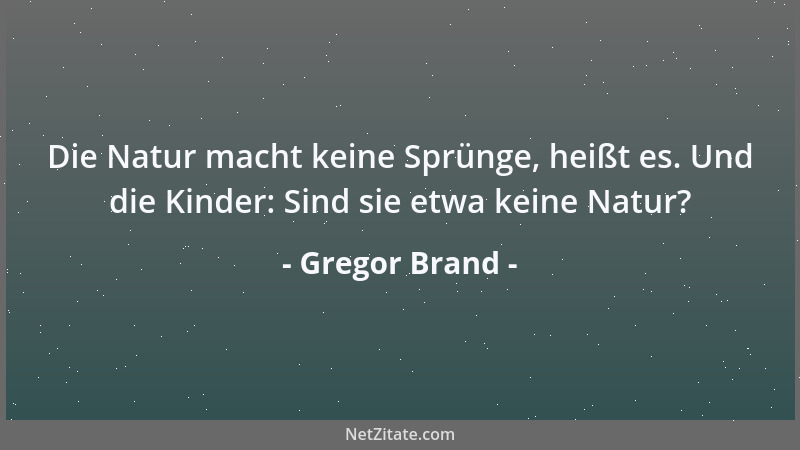 Gregor Brand - Die Natur macht keine Sprünge, heißt es. Und die Kinder: Sind sie etwa keine Natur?...