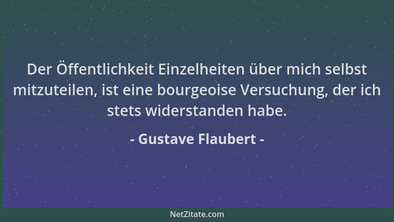 Gustave Flaubert - Der Öffentlichkeit Einzelheiten über mich selbst mitzuteilen, ist eine bourgeoise Versuchung, der ich st...