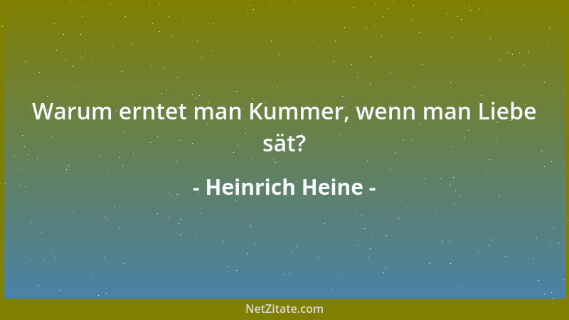 Heinrich Heine - Warum erntet man Kummer, wenn man Liebe sät?...