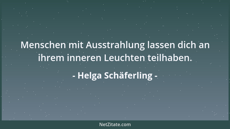 Helga Schäferling - Menschen mit Ausstrahlung lassen dich an ihrem inneren Leuchten teilhaben....