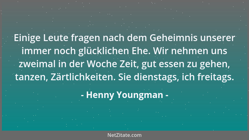 Henny Youngman - Einige Leute fragen nach dem Geheimnis unserer immer noch glücklichen Ehe. Wir nehmen uns zweimal in der W...