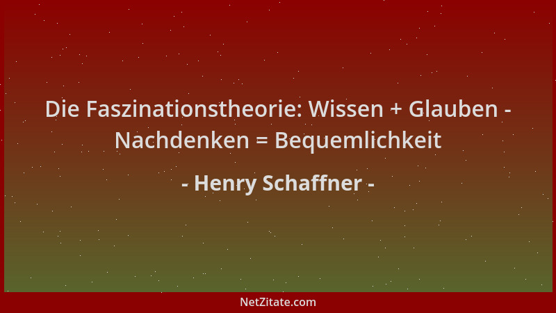 Henry Schaffner - Die Faszinationstheorie: Wissen + Glauben - Nachdenken = Bequemlichkeit...