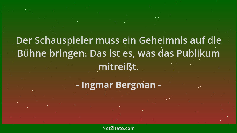 Ingmar Bergman - Der Schauspieler muss ein Geheimnis auf die Bühne bringen. Das ist es, was das Publikum mitreißt....