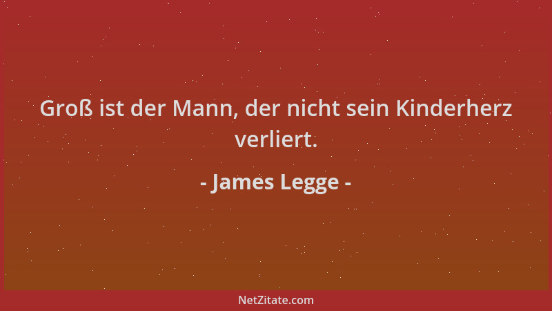 James Legge - Groß ist der Mann, der nicht sein Kinderherz verliert....