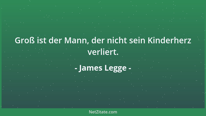 James Legge - Groß ist der Mann, der nicht sein Kinderherz verliert....