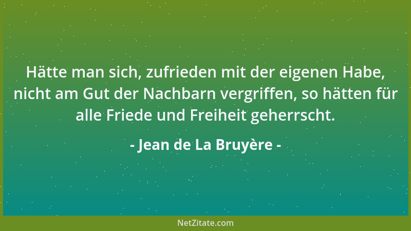 Jean de La Bruyère - Hätte man sich, zufrieden mit der eigenen Habe, nicht am Gut der Nachbarn vergriffen, so hätten für al...