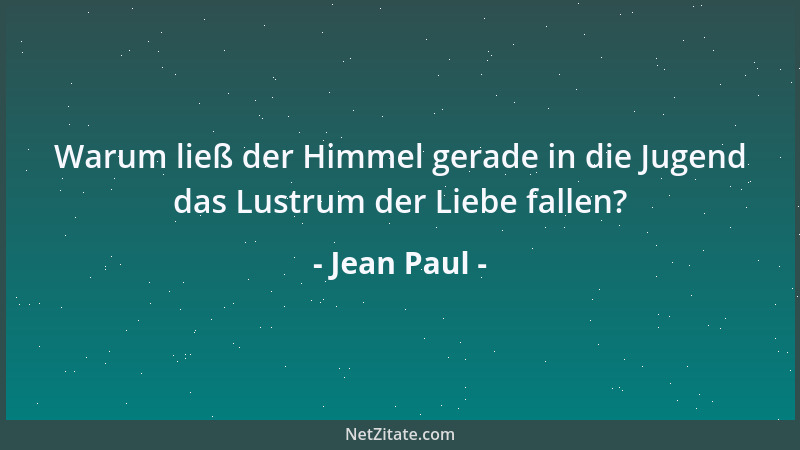 Jean Paul - Warum ließ der Himmel gerade in die Jugend das Lustrum der Liebe fallen?...