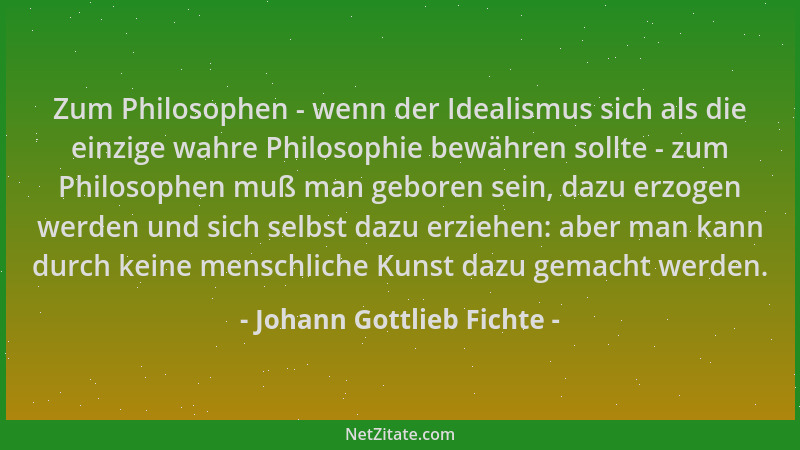 Johann Gottlieb Fichte - Zum Philosophen - wenn der Idealismus sich als die einzige wahre Philosophie bewähren sollte - zum...