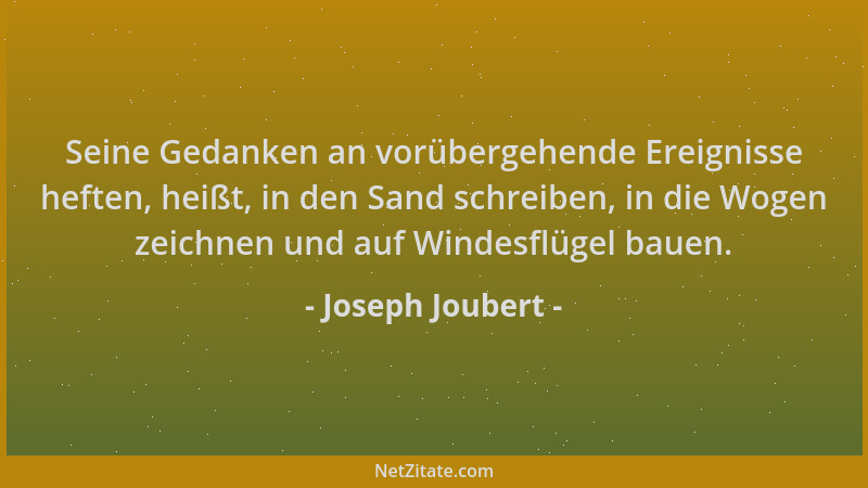 Joseph Joubert - Seine Gedanken an vorübergehende Ereignisse heften, heißt, in den Sand schreiben, in die Wogen zeichnen un...