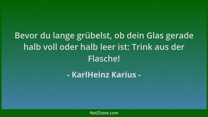 KarlHeinz Karius - Bevor du lange grübelst, ob dein Glas gerade halb voll oder halb leer ist: Trink aus der Flasche!...