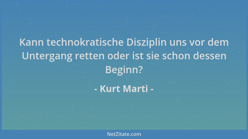 Kurt Marti - Kann technokratische Disziplin uns vor dem Untergang retten oder ist sie schon dessen Beginn?...