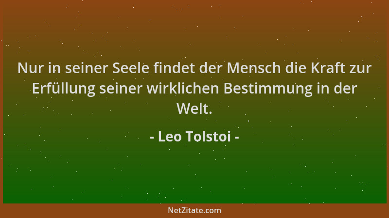 Leo Tolstoi - Nur in seiner Seele findet der Mensch die Kraft zur Erfüllung seiner wirklichen Bestimmung in der Welt....