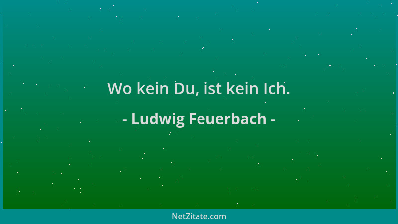 Ludwig Feuerbach - Wo kein Du, ist kein Ich....
