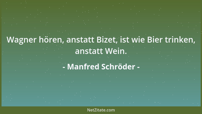 Manfred Schröder - Wagner hören, anstatt Bizet, ist wie Bier trinken, anstatt Wein....