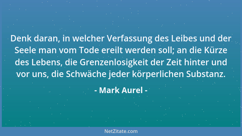Mark Aurel - Denk daran, in welcher Verfassung des Leibes und der Seele man vom Tode ereilt werden soll; an die Kürze des L...
