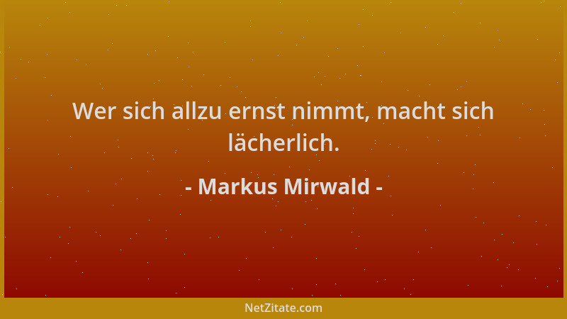 Markus Mirwald - Wer sich allzu ernst nimmt, macht sich lächerlich....