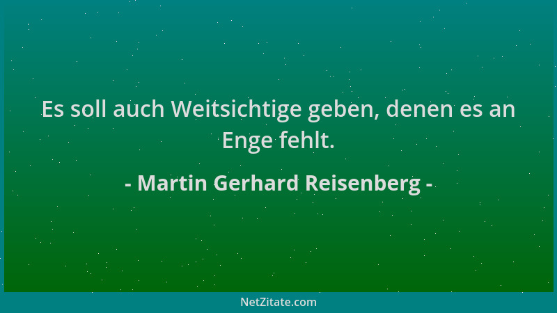 Martin Gerhard Reisenberg - Es soll auch Weitsichtige geben, denen es an Enge fehlt....