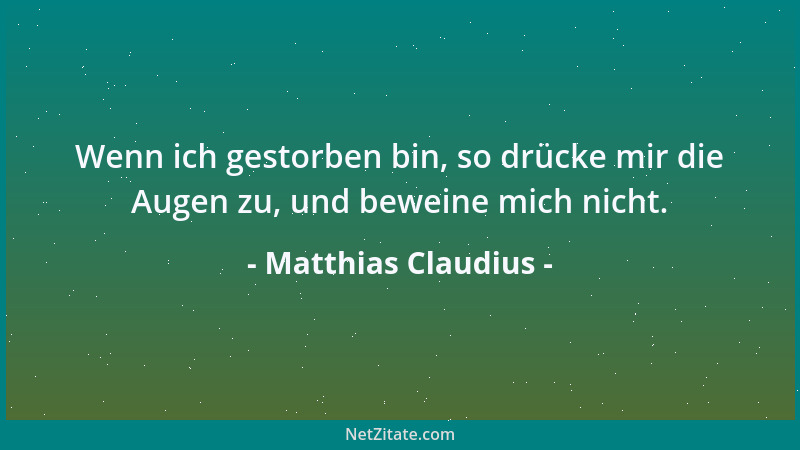Matthias Claudius - Wenn ich gestorben bin, so drücke mir die Augen zu, und beweine mich nicht....