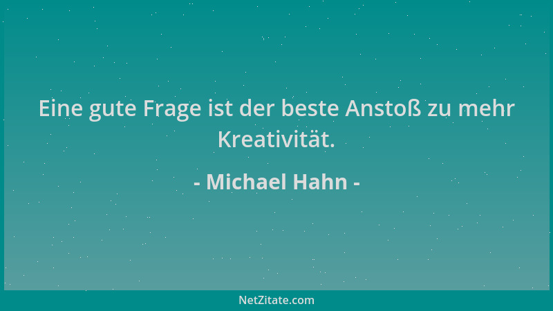 Michael Hahn - Eine gute Frage ist der beste Anstoß zu mehr Kreativität....