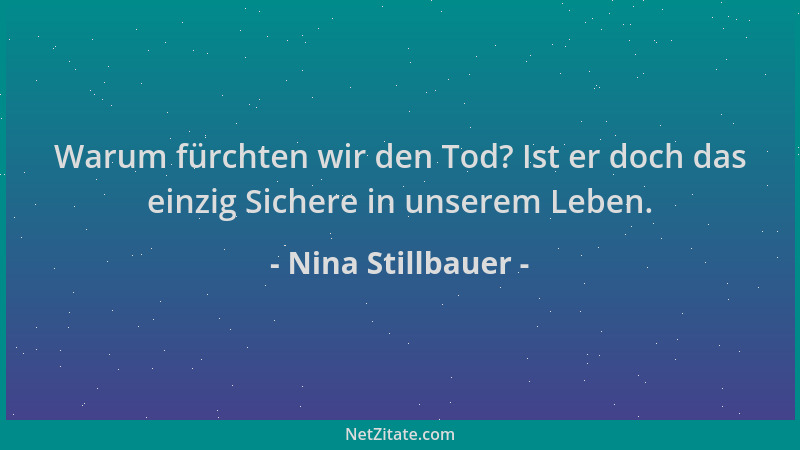 Nina Stillbauer - Warum fürchten wir den Tod? Ist er doch das einzig Sichere in unserem Leben....