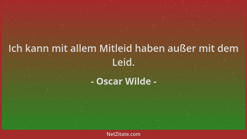 Oscar Wilde - Ich kann mit allem Mitleid haben außer mit dem Leid....