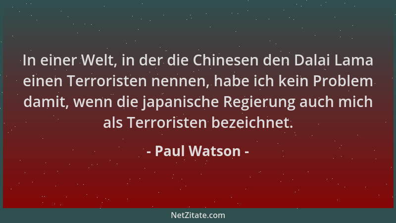 Paul Watson - In einer Welt, in der die Chinesen den Dalai Lama einen Terroristen nennen, habe ich kein Problem damit, wenn...
