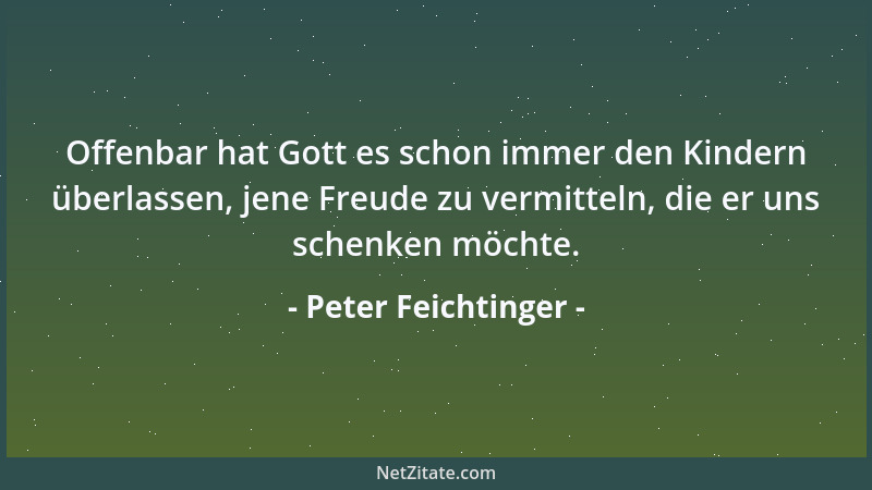 Peter Feichtinger - Offenbar hat Gott es schon immer den Kindern überlassen, jene Freude zu vermitteln, die er uns schenken...