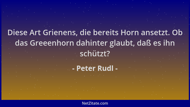 Peter Rudl - Diese Art Grienens, die bereits Horn ansetzt. Ob das Greeenhorn dahinter glaubt, daß es ihn schützt?...