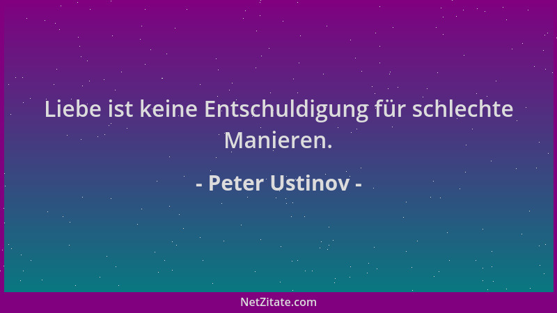 Peter Ustinov - Liebe ist keine Entschuldigung für schlechte Manieren....