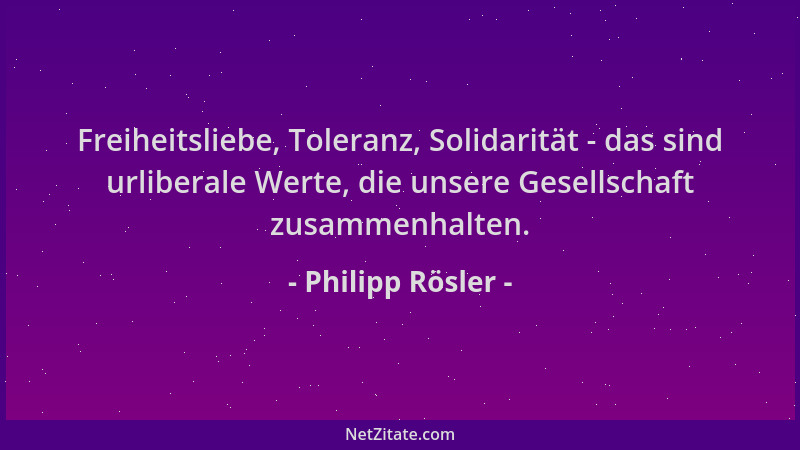 Philipp Rösler - Freiheitsliebe, Toleranz, Solidarität - das sind urliberale Werte, die unsere Gesellschaft zusammenhalten....